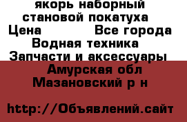 якорь наборный становой-покатуха › Цена ­ 1 500 - Все города Водная техника » Запчасти и аксессуары   . Амурская обл.,Мазановский р-н